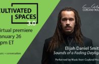 1/26 – Elijah Daniel Smith (Copland House Cultivated Spaces 3.0)